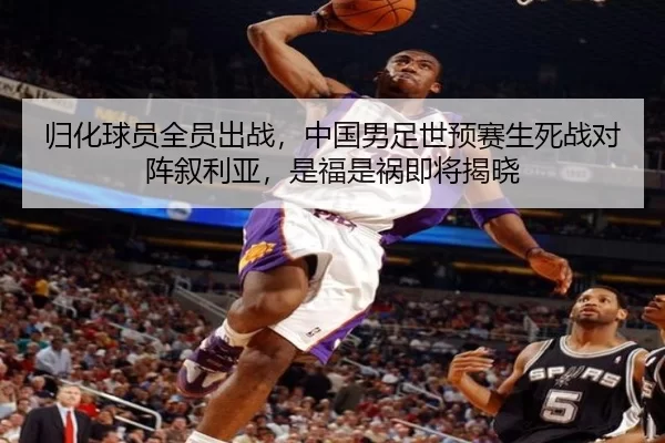 归化球员全员出战，中国男足世预赛生死战对阵叙利亚，是福是祸即将揭晓